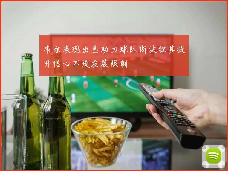 韦尔表现出色助力球队斯波称其提升信心不设发展限制