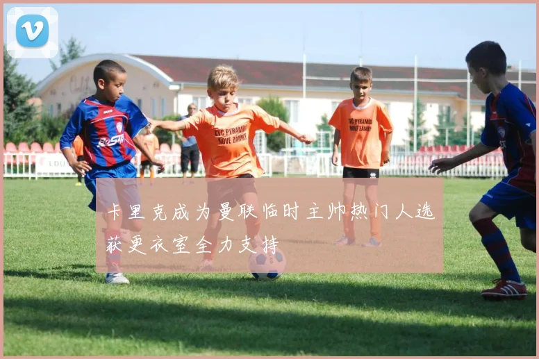卡里克成为曼联临时主帅热门人选获更衣室全力支持