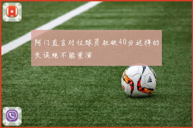 阿门直言对位球员狂砍40分这样的失误绝不能重演